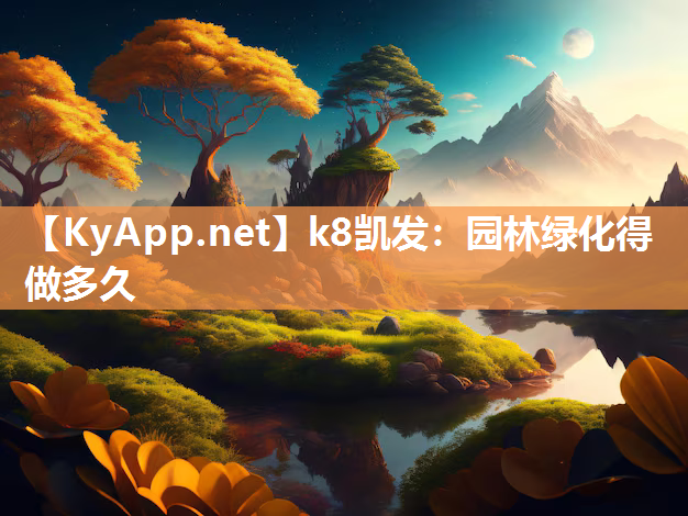 k8凯发：园林绿化得做多久