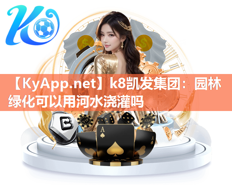 k8凯发集团：园林绿化可以用河水浇灌吗