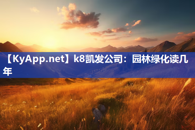 k8凯发公司：园林绿化读几年