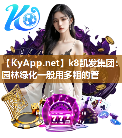 k8凯发集团：园林绿化一般用多粗的管