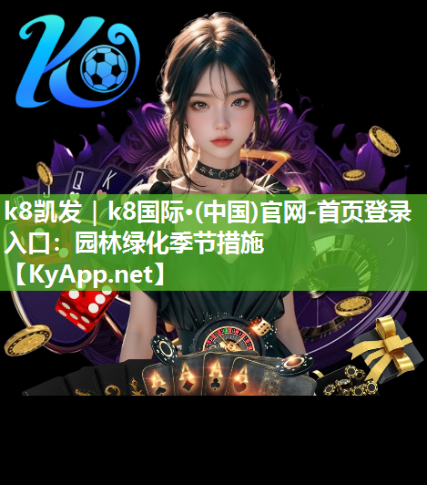 <strong>k8凯发｜k8国际·(中国)官网-首页登录入口：园林绿化季节措施</strong>