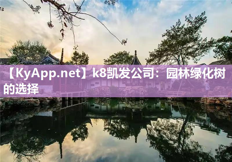 k8凯发公司：园林绿化树的选择