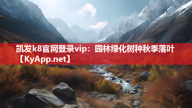 凯发k8官网登录vip：园林绿化树种秋季落叶