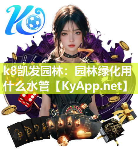 k8凯发园林：园林绿化用什么水管