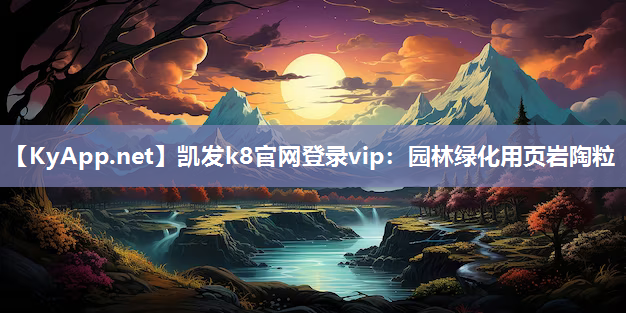 凯发k8官网登录vip：园林绿化用页岩陶粒