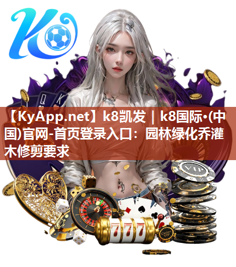 k8凯发｜k8国际·(中国)官网-首页登录入口：园林绿化乔灌木修剪要求