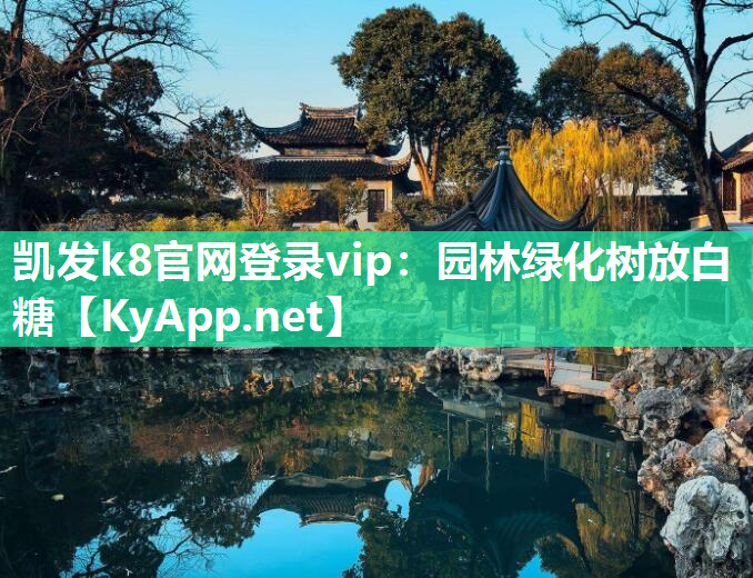 <strong>凯发k8官网登录vip：园林绿化树放白糖</strong>