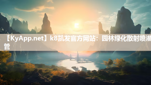 k8凯发官方网站：园林绿化散射喷灌管