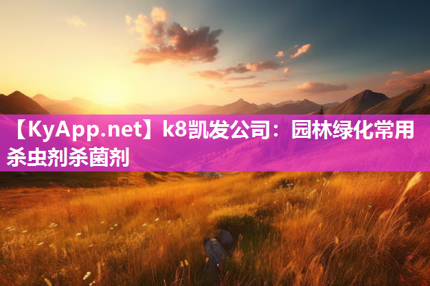 <strong>k8凯发公司：园林绿化常用杀虫剂杀菌剂</strong>